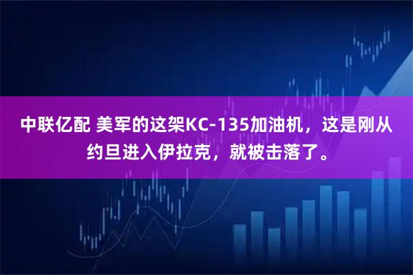 中联亿配 美军的这架KC-135加油机，这是刚从约旦进入伊拉克，就被击落了。