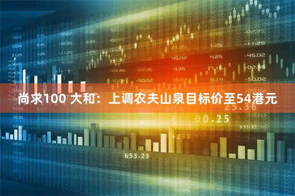 尚求100 大和：上调农夫山泉目标价至54港元