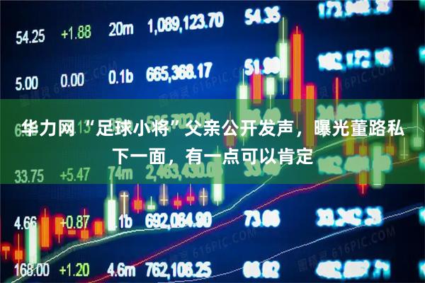 华力网 “足球小将”父亲公开发声，曝光董路私下一面，有一点可以肯定